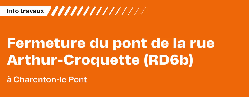 Fermeture du pont de la rue
Arthur-Croquette (RD6b)